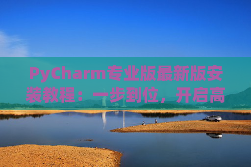 PyCharm专业版最新版安装教程：一步到位，开启高效Python开发之旅